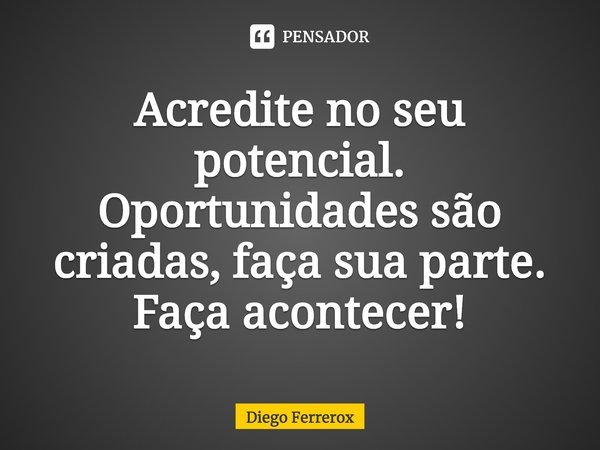 ⁠Acredite no seu potencial. Oportunidades são criadas, faça sua parte. Faça acontecer!... Frase de Diego Ferrerox.