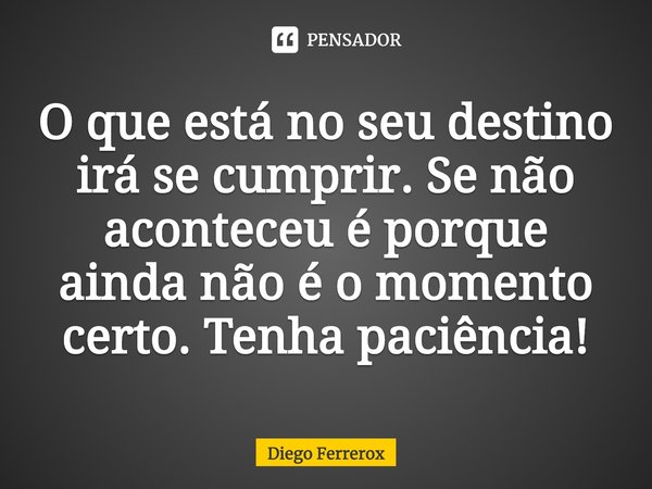 ⁠O que está no seu destino irá se cumprir. Se não aconteceu é porque ainda não é o momento certo. Tenha paciência!... Frase de Diego Ferrerox.