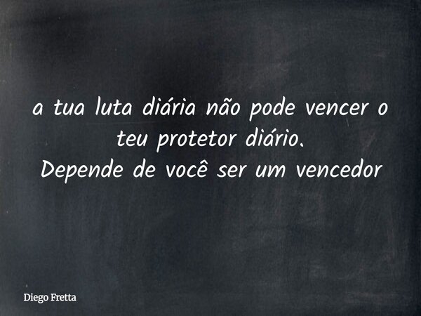⁠a tua luta diária não pode vencer o teu protetor diário. Depende de você ser um vencedor... Frase de Diego Fretta.
