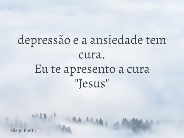 depressão e a ansiedade tem cura.⁠ Eu te apresento a cura "Jesus"... Frase de Diego Fretta.