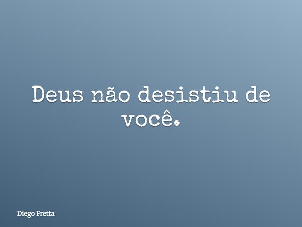 Deus não desistiu de você.⁠... Frase de Diego Fretta.