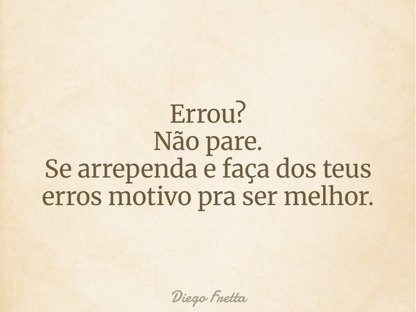 Errou? Não pare. Se arrependa e faça dos teus erros motivo pra ser melhor.⁠... Frase de Diego Fretta.