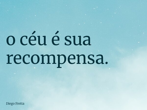 ⁠o céu é sua recompensa.... Frase de Diego Fretta.