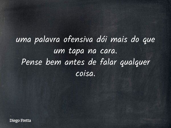 ⁠uma palavra ofensiva dói mais do que um tapa na cara. Pense bem antes de falar qualquer coisa.... Frase de Diego Fretta.