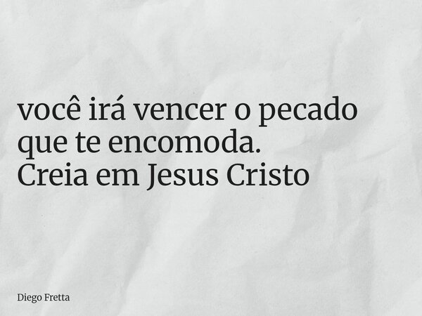 ⁠você irá vencer o pecado que te encomoda. Creia em Jesus Cristo... Frase de Diego Fretta.