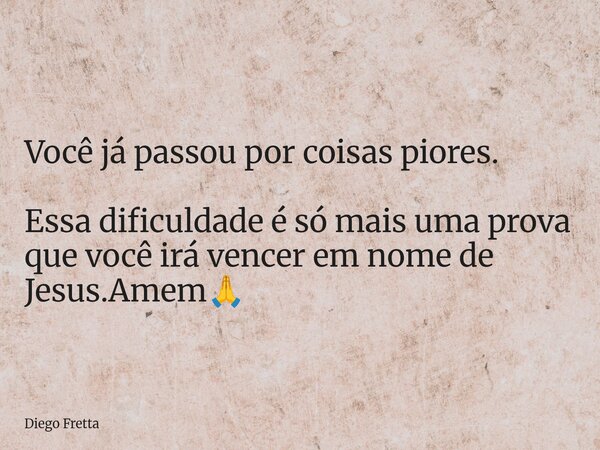 ⁠Você já passou por coisas piores. Essa dificuldade é só mais uma prova que você irá vencer em nome de Jesus.Amem🙏... Frase de Diego Fretta.