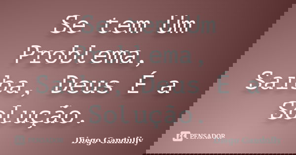 Se tem Um Problema, Saiba, Deus É a Solução.... Frase de Diego Gandully.