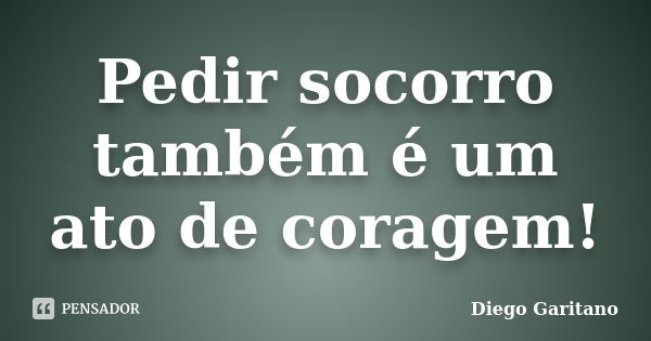 Pedir socorro também é um ato de coragem!... Frase de Diego Garitano.