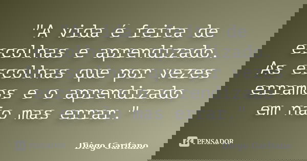 "A vida é feita de escolhas e aprendizado. As escolhas que por vezes erramos e o aprendizado em não mas errar."... Frase de Diego Garitano.