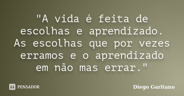 "A vida é feita de escolhas e aprendizado. As escolhas que por vezes erramos e o aprendizado em não mas errar."... Frase de Diego Garitano.