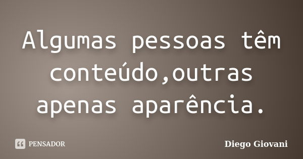 Algumas pessoas têm conteúdo,outras apenas aparência.... Frase de Diego Giovani.