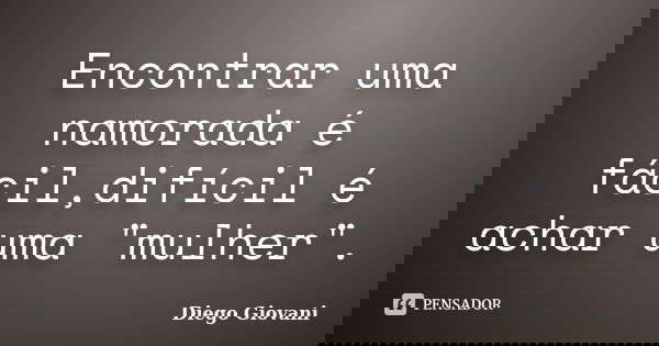 Encontrar uma namorada é fácil,difícil é achar uma "mulher".... Frase de Diego Giovani.