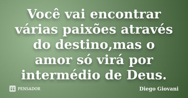 Você vai encontrar várias paixões através do destino,mas o amor só virá por intermédio de Deus.... Frase de Diego Giovani.