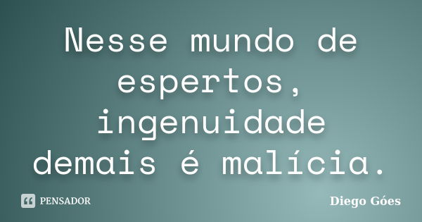 Nesse mundo de espertos, ingenuidade demais é malícia.... Frase de Diego Góes.