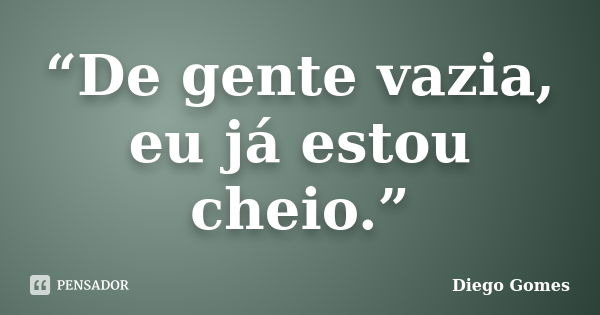 “De gente vazia, eu já estou cheio.”... Frase de Diego Gomes..