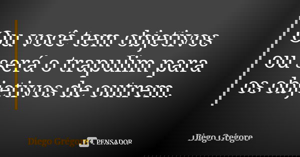 Ou você tem objetivos ou será o trapulim para os objetivos de outrem.... Frase de Diego Grégore.