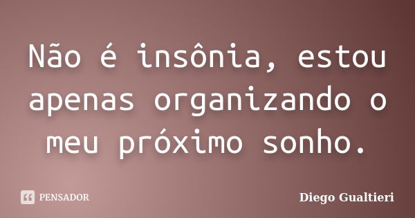 Não é insônia, estou apenas organizando o meu próximo sonho.... Frase de Diego Gualtieri.