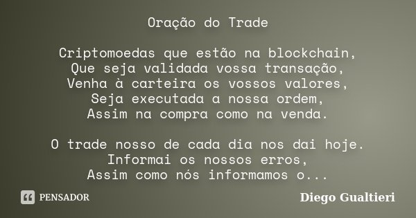 Oração do Trade Criptomoedas que estão na blockchain, Que seja validada vossa transação, Venha à carteira os vossos valores, Seja executada a nossa ordem, Assim... Frase de Diego Gualtieri.