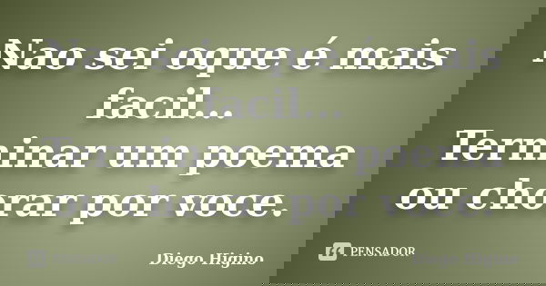 Nao sei oque é mais facil... Terminar um poema ou chorar por voce.... Frase de Diego Higino.