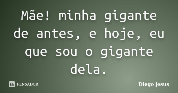 Mãe! minha gigante de antes, e hoje, eu que sou o gigante dela.... Frase de Diego jesus.