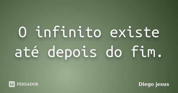 O infinito existe até depois do fim.... Frase de Diego jesus.