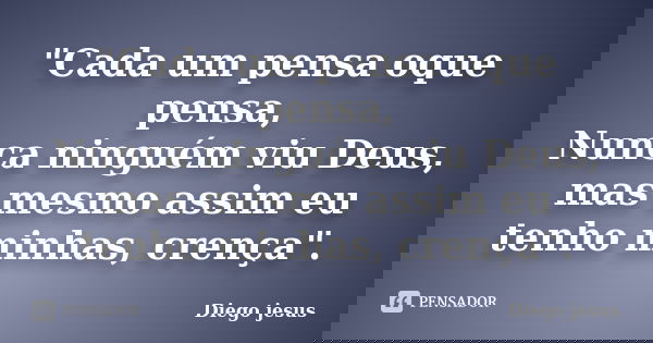 "Cada um pensa oque pensa, Nunca ninguém viu Deus, mas mesmo assim eu tenho minhas, crença".... Frase de Diego jesus.