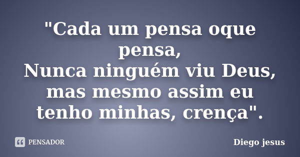 "Cada um pensa oque pensa, Nunca ninguém viu Deus, mas mesmo assim eu tenho minhas, crença".... Frase de Diego jesus.