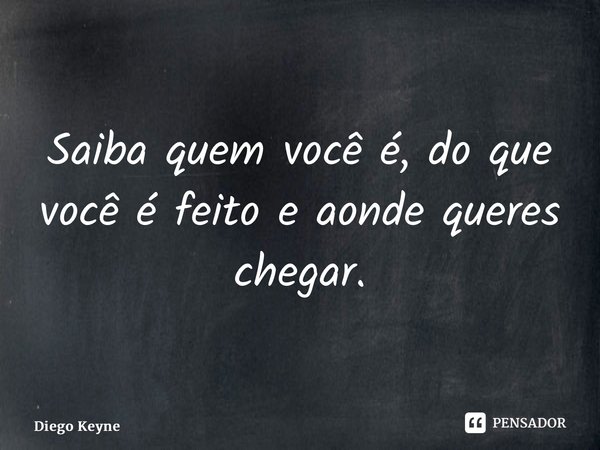 ⁠Saiba quem você é, do que você é feito e aonde queres chegar.... Frase de Diego Keyne.