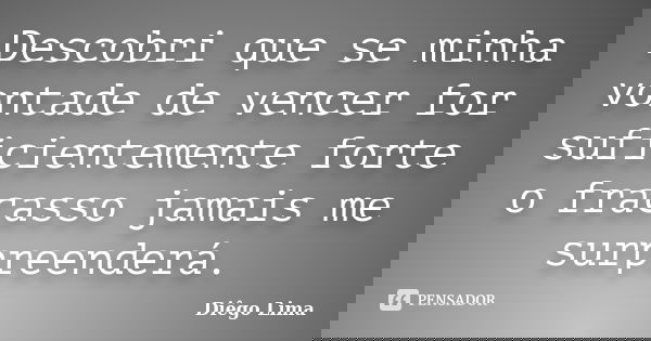 Descobri que se minha vontade de vencer for suficientemente forte o fracasso jamais me surpreenderá.... Frase de Diego Lima.