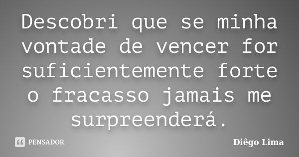 Descobri que se minha vontade de vencer for suficientemente forte o fracasso jamais me surpreenderá.... Frase de Diego Lima.