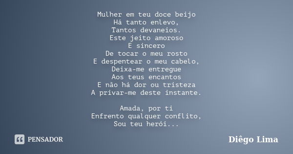 Mulher em teu doce beijo Há tanto enlevo, Tantos devaneios. Este jeito amoroso E sincero De tocar o meu rosto E despentear o meu cabelo, Deixa-me entregue Aos t... Frase de diego lima.