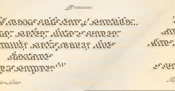 "A nossa vida tem 4 sentidos... amar, sofrer, lutar e vencer. Ame muito, sofra pouco, lute bastante e vença sempre!"... Frase de Diêgo Lima.