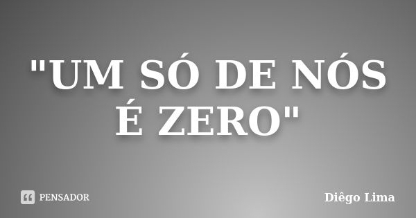 "UM SÓ DE NÓS É ZERO"... Frase de Diego Lima.