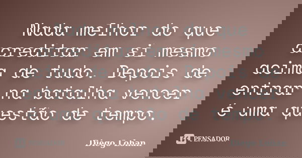 Nada melhor do que acreditar em si mesmo acima de tudo. Depois de entrar na batalha vencer é uma questão de tempo.... Frase de Diego Lohan.