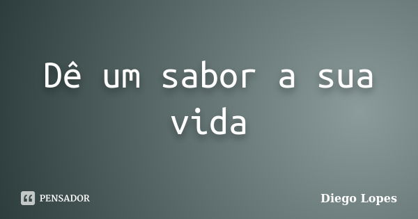 Dê um sabor a sua vida... Frase de Diego lopes.