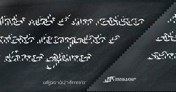 Minha vida é um rabisco abstrato incompleto e sem forma alguma... Frase de diego luiz ferreira.