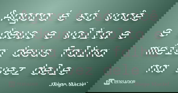 Agora é só você e deus e volta e meia deus falha na vez dele... Frase de Diego Maciel.