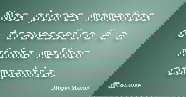 Nos piores momentos o travesseiro é a minha melhor companhia.... Frase de Diego Maciel.