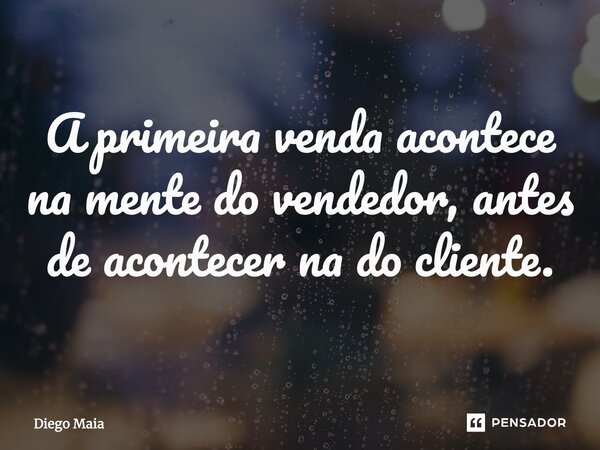 ⁠A primeira venda acontece na mente do vendedor, antes de acontecer na do cliente.... Frase de Diego Maia.