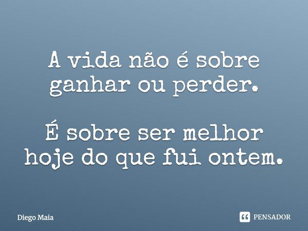 ⁠A vida não é sobre ganhar ou perder. É sobre ser melhor hoje do que fui ontem.... Frase de Diego Maia.