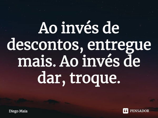 ⁠Ao invés de descontos, entregue mais. Ao invés de dar, troque.... Frase de Diego Maia.