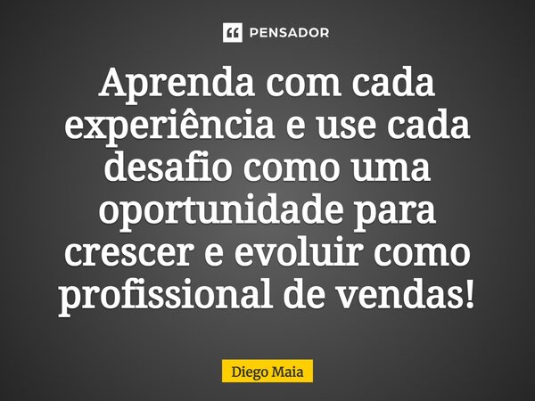 ⁠Aprenda com cada experiência e use cada desafio como uma oportunidade para crescer e evoluir como profissional de vendas!... Frase de Diego Maia.
