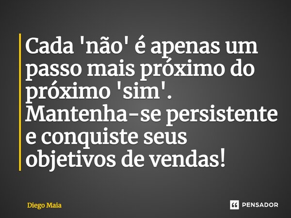 ⁠Cada 'não' é apenas um passo mais próximo do próximo 'sim'. Mantenha-se persistente e conquiste seus objetivos de vendas!... Frase de Diego Maia.