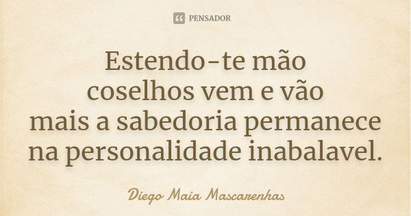 Estendo-te mão coselhos vem e vão mais a sabedoria permanece na personalidade inabalavel.... Frase de Diego Maia Mascarenhas.