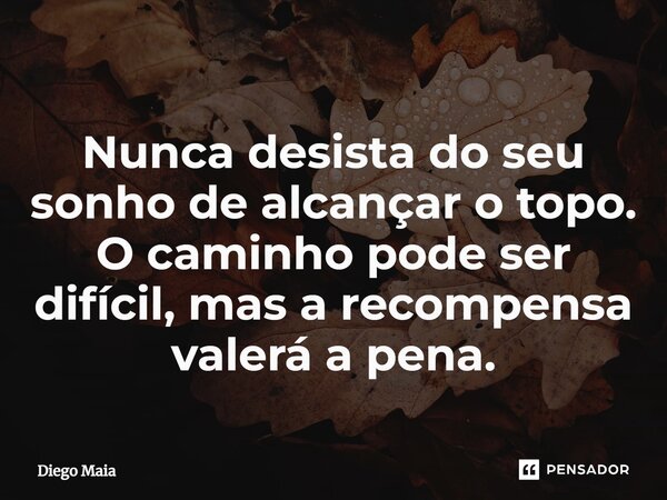 ⁠Nunca desista do seu sonho de alcançar o topo. O caminho pode ser difícil, mas a recompensa valerá a pena.... Frase de Diego Maia.