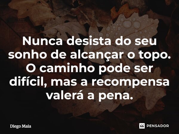 ⁠Nunca desista do seu sonho de alcançar o topo. O caminho pode ser difícil, mas a recompensa valerá a pena.... Frase de Diego Maia.