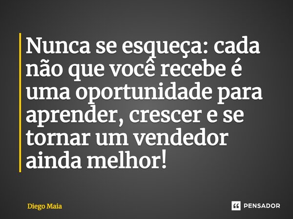 ⁠Nunca se esqueça: cada não que você recebe é uma oportunidade para aprender, crescer e se tornar um vendedor ainda melhor!... Frase de Diego Maia.
