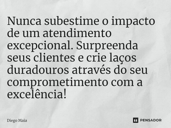 ⁠Nunca subestime o impacto de um atendimento excepcional. Surpreenda seus clientes e crie laços duradouros através do seu comprometimento com a excelência!... Frase de Diego Maia.