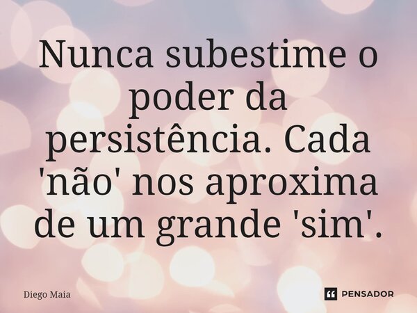 ⁠Nunca subestime o poder da persistência. Cada 'não' nos aproxima de um grande 'sim'.... Frase de Diego Maia.