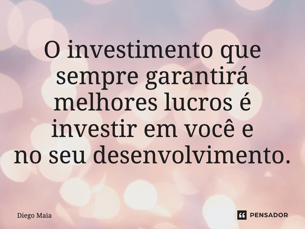 O investimento que sempre garantirá melhores lucros é investir em você e no seu desenvolvimento.... Frase de Diego Maia.